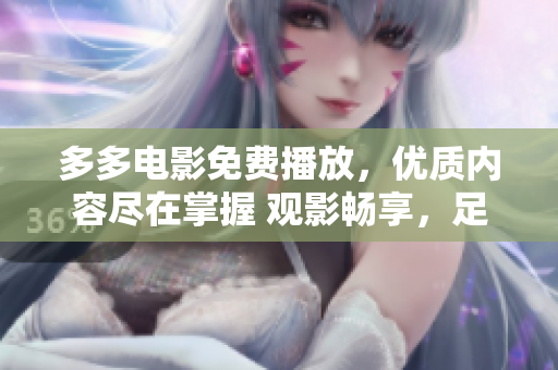 多多電影免費播放，優(yōu)質(zhì)內(nèi)容盡在掌握 觀影暢享，足不出戶