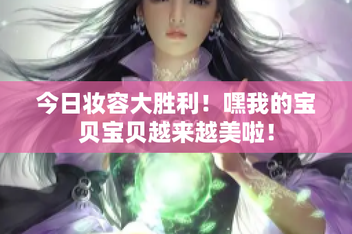 今日妝容大勝利！嘿我的寶貝寶貝越來(lái)越美啦！