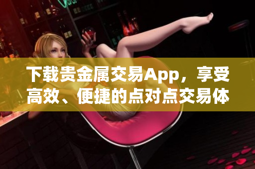 下載貴金屬交易App，享受高效、便捷的點對點交易體驗