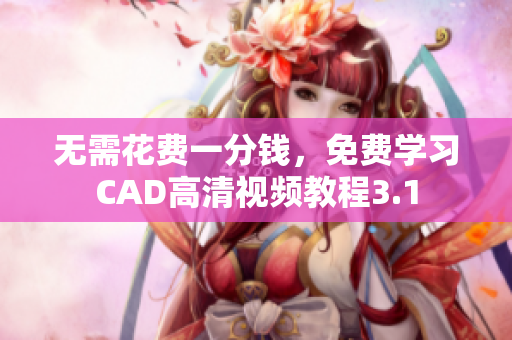 無(wú)需花費(fèi)一分錢(qián)，免費(fèi)學(xué)習(xí)CAD高清視頻教程3.1