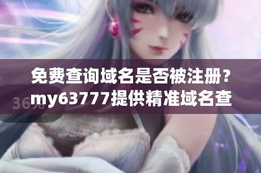免費(fèi)查詢域名是否被注冊？my63777提供精準(zhǔn)域名查詢服務(wù)！