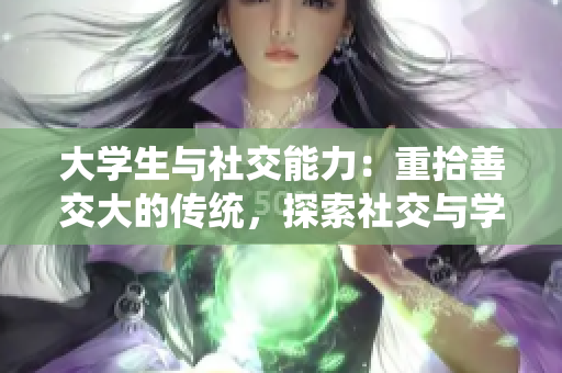 大學(xué)生與社交能力：重拾善交大的傳統(tǒng)，探索社交與學(xué)習(xí)的融合