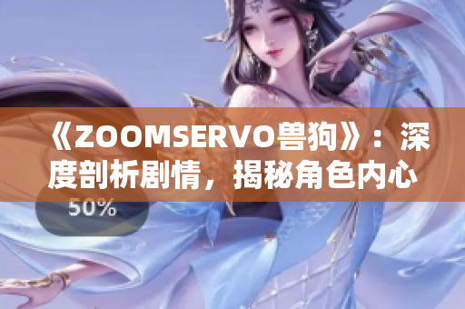 《ZOOMSERVO獸狗》：深度剖析劇情，揭秘角色內(nèi)心世界