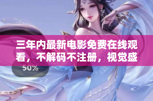 三年內(nèi)最新電影免費(fèi)在線觀看，不解碼不注冊，視覺盛宴饗宴眼球！