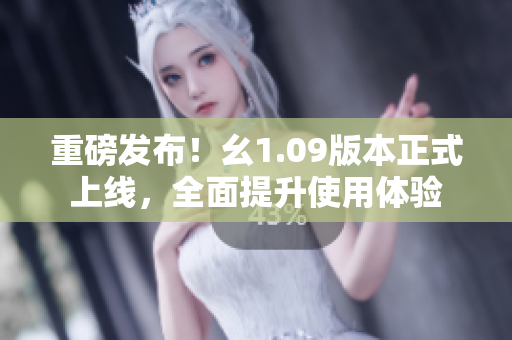 重磅發(fā)布！幺1.09版本正式上線，全面提升使用體驗