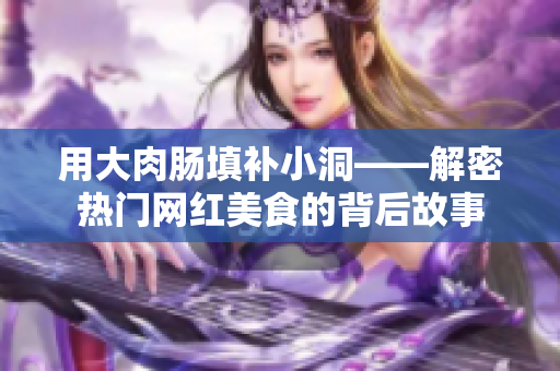 用大肉腸填補(bǔ)小洞——解密熱門網(wǎng)紅美食的背后故事