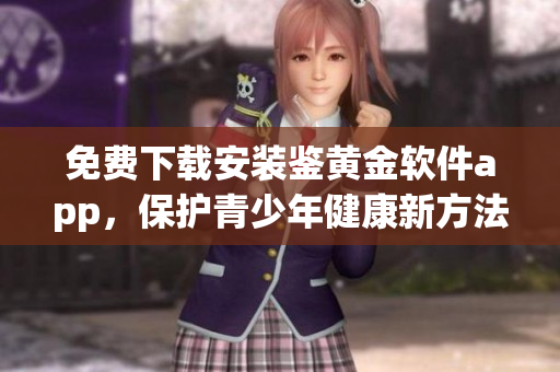 免費下載安裝鑒黃金軟件app，保護青少年健康新方法