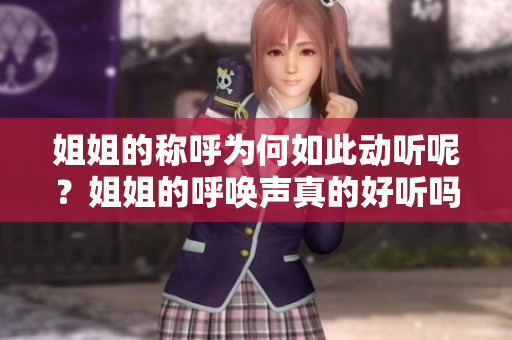 姐姐的稱呼為何如此動聽呢？姐姐的呼喚聲真的好聽嗎？
