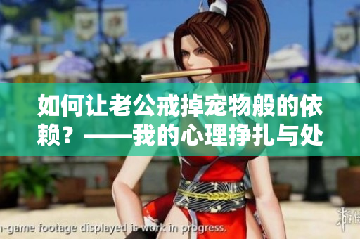 如何讓老公戒掉寵物般的依賴？——我的心理掙扎與處理