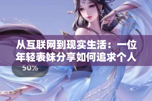 從互聯(lián)網(wǎng)到現(xiàn)實生活：一位年輕表妹分享如何追求個人價值與自由