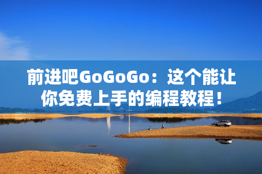 前進(jìn)吧GoGoGo：這個能讓你免費(fèi)上手的編程教程！