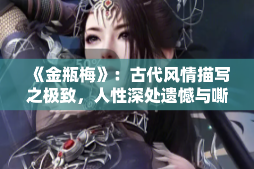 《金瓶梅》：古代風(fēng)情描寫之極致，人性深處遺憾與嘶吼