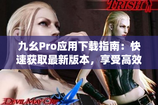 九幺Pro應(yīng)用下載指南：快速獲取最新版本，享受高效使用體驗(1)