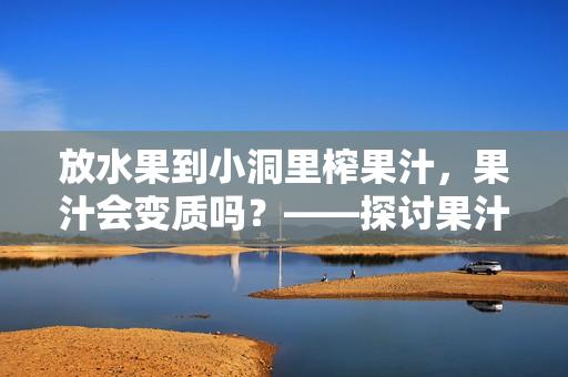 放水果到小洞里榨果汁，果汁會變質(zhì)嗎？——探討果汁品質(zhì)的影響因素