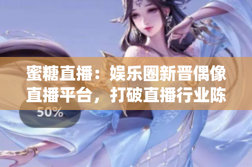 蜜糖直播：娛樂圈新晉偶像直播平臺，打破直播行業(yè)陳舊模式(1)