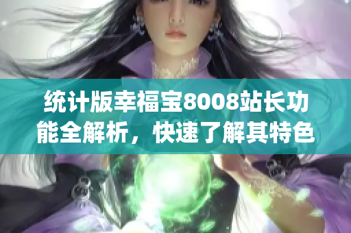 統(tǒng)計(jì)版幸福寶8008站長功能全解析，快速了解其特色及優(yōu)勢(1)