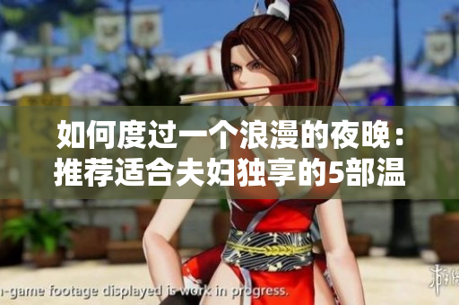 如何度過一個(gè)浪漫的夜晚：推薦適合夫婦獨(dú)享的5部溫馨愛情電影