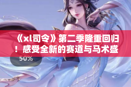 《xl司令》第二季隆重回歸！感受全新的賽道與馬術盛宴
