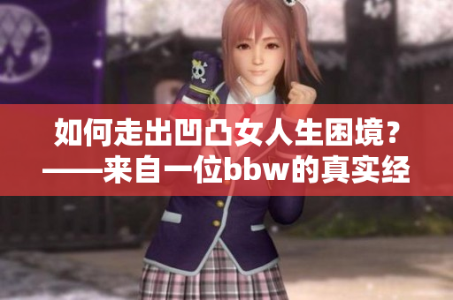 如何走出凹凸女人生困境？——來自一位bbw的真實經(jīng)歷