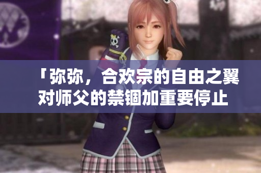 「彌彌，合歡宗的自由之翼 對師父的禁錮加重要停止！」