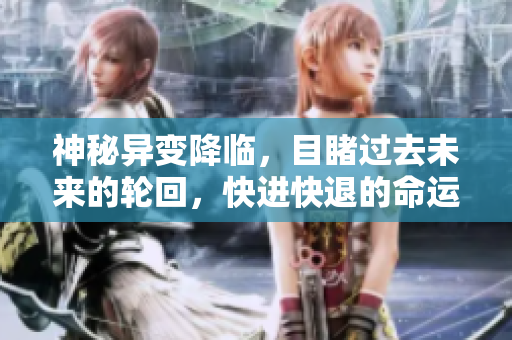 神秘異變降臨，目睹過(guò)去未來(lái)的輪回，快進(jìn)快退的命運(yùn)奇幻劇