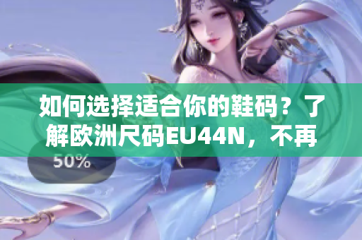 如何選擇適合你的鞋碼？了解歐洲尺碼EU44N，不再糾結！