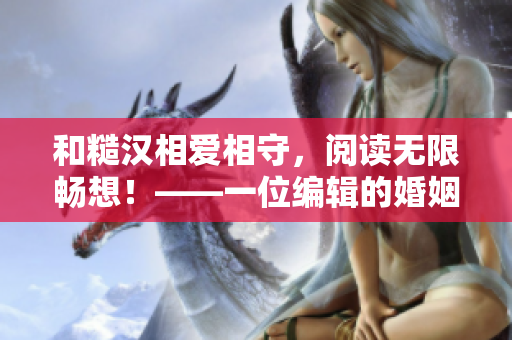和糙漢相愛相守，閱讀無限暢想！——一位編輯的婚姻自白
