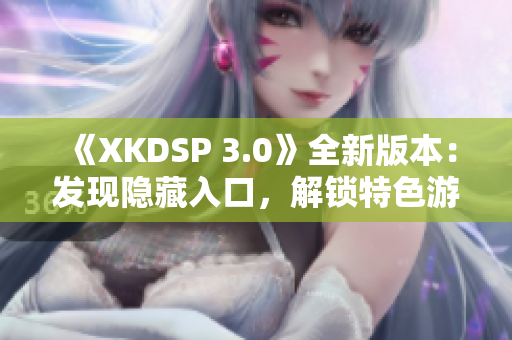《XKDSP 3.0》全新版本：發(fā)現(xiàn)隱藏入口，解鎖特色游戲