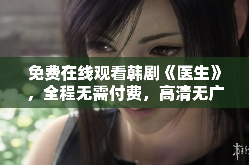 免費(fèi)在線觀看韓劇《醫(yī)生》，全程無(wú)需付費(fèi)，高清無(wú)廣告！