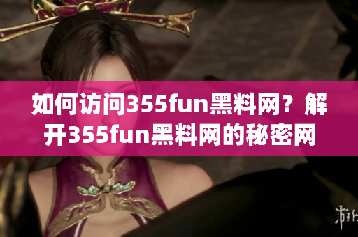 如何訪問(wèn)355fun黑料網(wǎng)？解開(kāi)355fun黑料網(wǎng)的秘密網(wǎng)址(1)