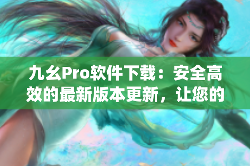 九幺Pro軟件下載：安全高效的最新版本更新，讓您的工作更加便捷(1)