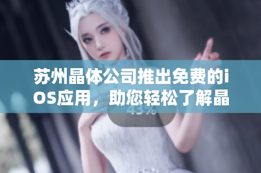 蘇州晶體公司推出免費(fèi)的iOS應(yīng)用，助您輕松了解晶體技術(shù)創(chuàng)新。