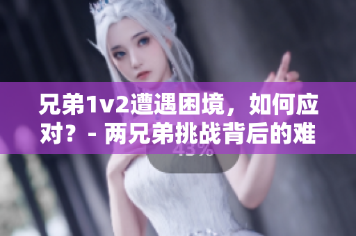 兄弟1v2遭遇困境，如何應對？- 兩兄弟挑戰(zhàn)背后的難題