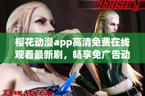櫻花動(dòng)漫app高清免費(fèi)在線觀看最新劇，暢享免廣告動(dòng)漫樂(lè)趣