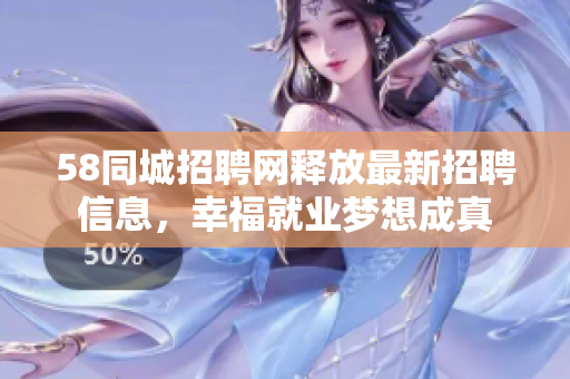58同城招聘網(wǎng)釋放最新招聘信息，幸福就業(yè)夢想成真