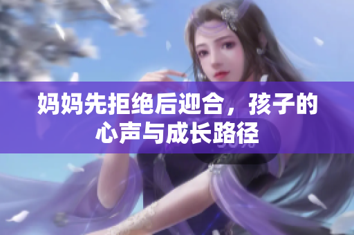 媽媽先拒絕后迎合，孩子的心聲與成長(zhǎng)路徑