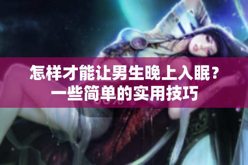 怎樣才能讓男生晚上入眠？一些簡單的實用技巧