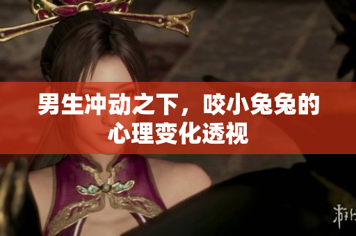 男生沖動之下，咬小兔兔的心理變化透視