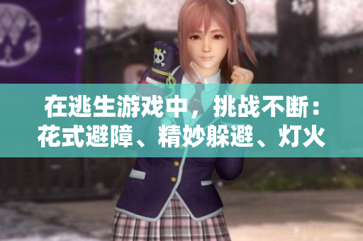 在逃生游戲中，挑戰(zhàn)不斷：花式避障、精妙躲避、燈火輝煌