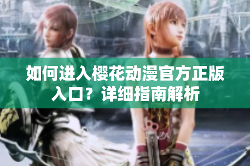 如何進(jìn)入櫻花動(dòng)漫官方正版入口？詳細(xì)指南解析