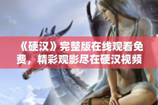 《硬漢》完整版在線觀看免費，精彩觀影盡在硬漢視頻！