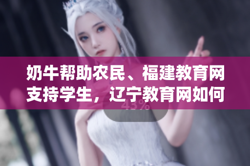 奶牛幫助農(nóng)民、福建教育網(wǎng)支持學(xué)生，遼寧教育網(wǎng)如何服務(wù)社會(huì)？(1)