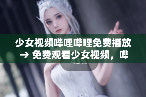 少女視頻嗶哩嗶哩免費(fèi)播放 → 免費(fèi)觀看少女視頻，嗶哩嗶哩平臺精彩內(nèi)容隨時欣賞