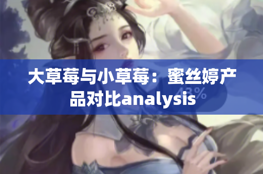 大草莓與小草莓：蜜絲婷產(chǎn)品對比analysis