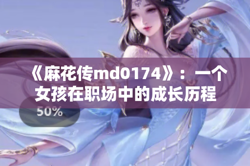 《麻花傳md0174》：一個(gè)女孩在職場中的成長歷程