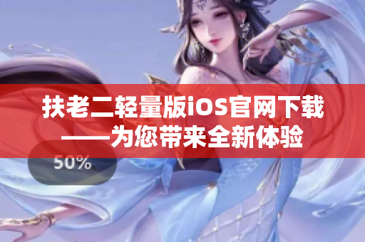 扶老二輕量版iOS官網(wǎng)下載——為您帶來全新體驗(yàn)