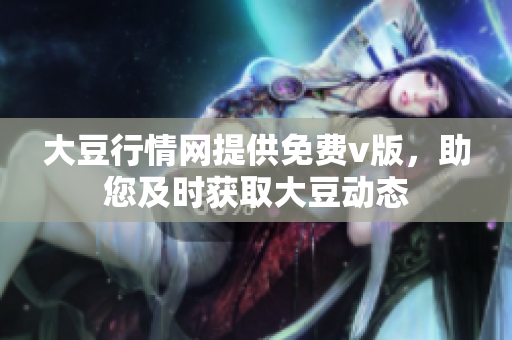 大豆行情網(wǎng)提供免費v版，助您及時獲取大豆動態(tài)