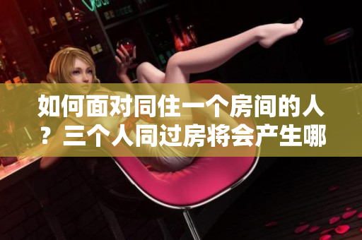 如何面對同住一個(gè)房間的人？三個(gè)人同過房將會(huì)產(chǎn)生哪些影響？
