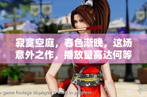 寂寞空庭，春色漸晚，這場意外之作，播放量高達(dá)何等驚人！
