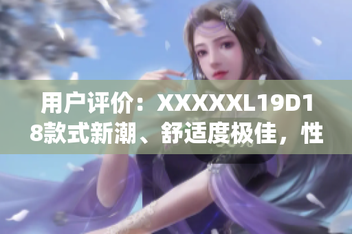 用戶評價(jià)：XXXXXL19D18款式新潮、舒適度極佳，性價(jià)比超高！(1)